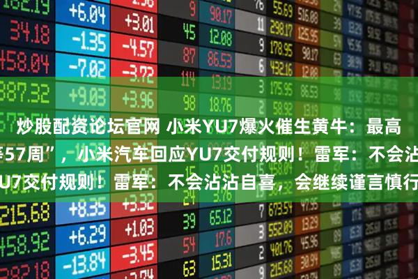 炒股配资论坛官网 小米YU7爆火催生黄牛：最高溢价2万元！“最长要等57周”，小米汽车回应YU7交付规则！雷军：不会沾沾自喜，会继续谨言慎行