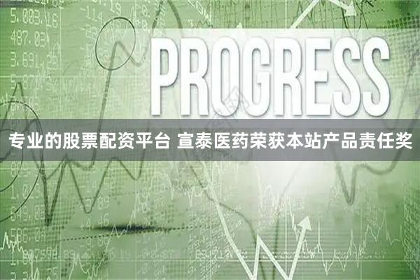 专业的股票配资平台 宣泰医药荣获本站产品责任奖