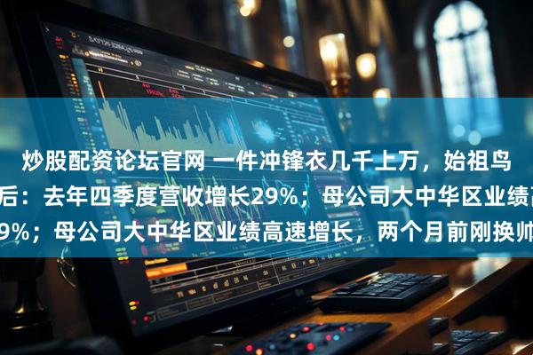 炒股配资论坛官网 一件冲锋衣几千上万，始祖鸟“炸山烟花秀”争议背后：去年四季度营收增长29%；母公司大中华区业绩高速增长，两个月前刚换帅