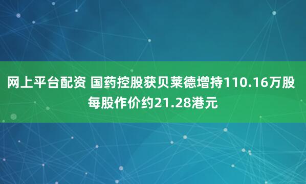 网上平台配资 国药控股获贝莱德增持110.16万股 每股作价约21.28港元